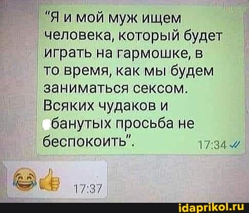 "Я и мой муж ищем человека, который будет
I играть на гармошке, в то время, как мы будем заниматься сексом.
Всяких чудаков и
банутых просьба не беспокоить".