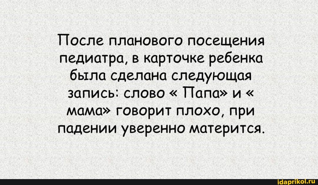 После планового посещения педиатра, в карточке ребенка была сделана следующая запись: слово " Папа" и " мама" говорит плохо, при падении уверенно матерится.
