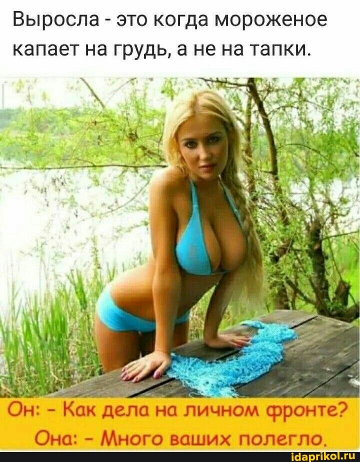 Выросла - это когда мороженое капает на грудь, а не на тапки.
Он: - Как дела на личном фронте?
Она: - Много ваших полегло.