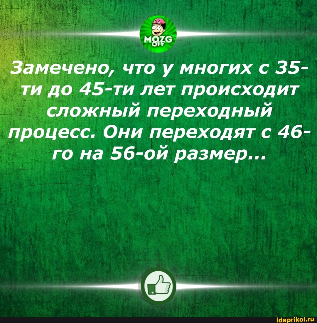 Замечено, что у многих с 35- ти до то 45-ти лет происходит
_7. сложный переходный процесс. Они переходят с 46- го на 56-ой размер...