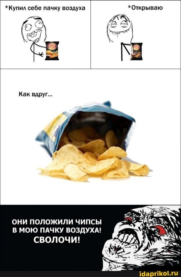 *Купил себе пачку воздуха *Открываю
*Открываю
Как вдруг...
ОНИ ПОЛОЖИЛИ ЧИПСЫ В МОЮ ПАЧКУ ВОЗДУХА!
СВОЛОЧИ!