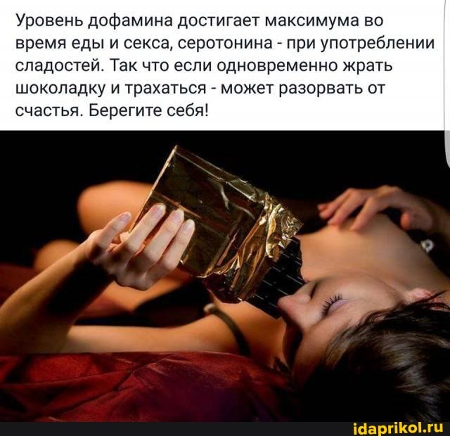 Уровень дофамина достигает максимума во время еды и секса, серотонина - при употреблении сладостей. Так что если одновременно жрать шоколадку и трахаться - может разорвать от счастья. Берегите себя!