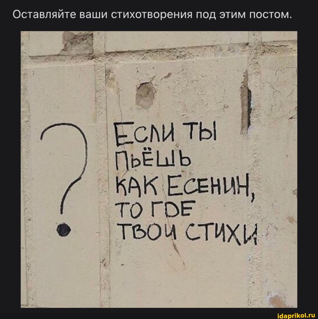 Оставляйте ваши стихотворения под этим постом.
ТЫ }
ПЬЕШЬ КАК ЕСЕНИН,
то ГЕ СТИХИ-