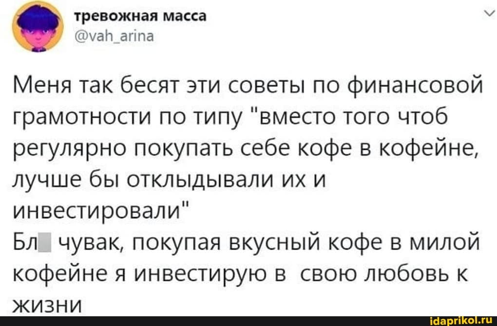 тревожная масса
' 'оуаН аппа
Меня так бесят эти советы по финансовой грамотности по типу "вместо того чтоб регулярно покупать себе кофе в кофейне, лучше бы отклыдывали их и инвестировали"
Бл чувак, покупая вкусный кофе в милой кофейне я инвестирую в свою любовь к
\ИТА 114