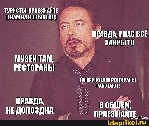 ПУРИСТЫ, ПРИЕЗЖАЙТЕ КНАМ НОВЫЙ ГОД!
ПРАВДА, УНАС ВСЕ ЗАКРЫТО
МУЗЕИ ТАМ,
РЕСТОРАНЫ
ПРИ ОТЕЛЯХ РЕСТОРАНЫ!
РАБОТАЮТ!
ПРАВДА,
НЕ ДОПОЗДНА ВОБЩЕН,