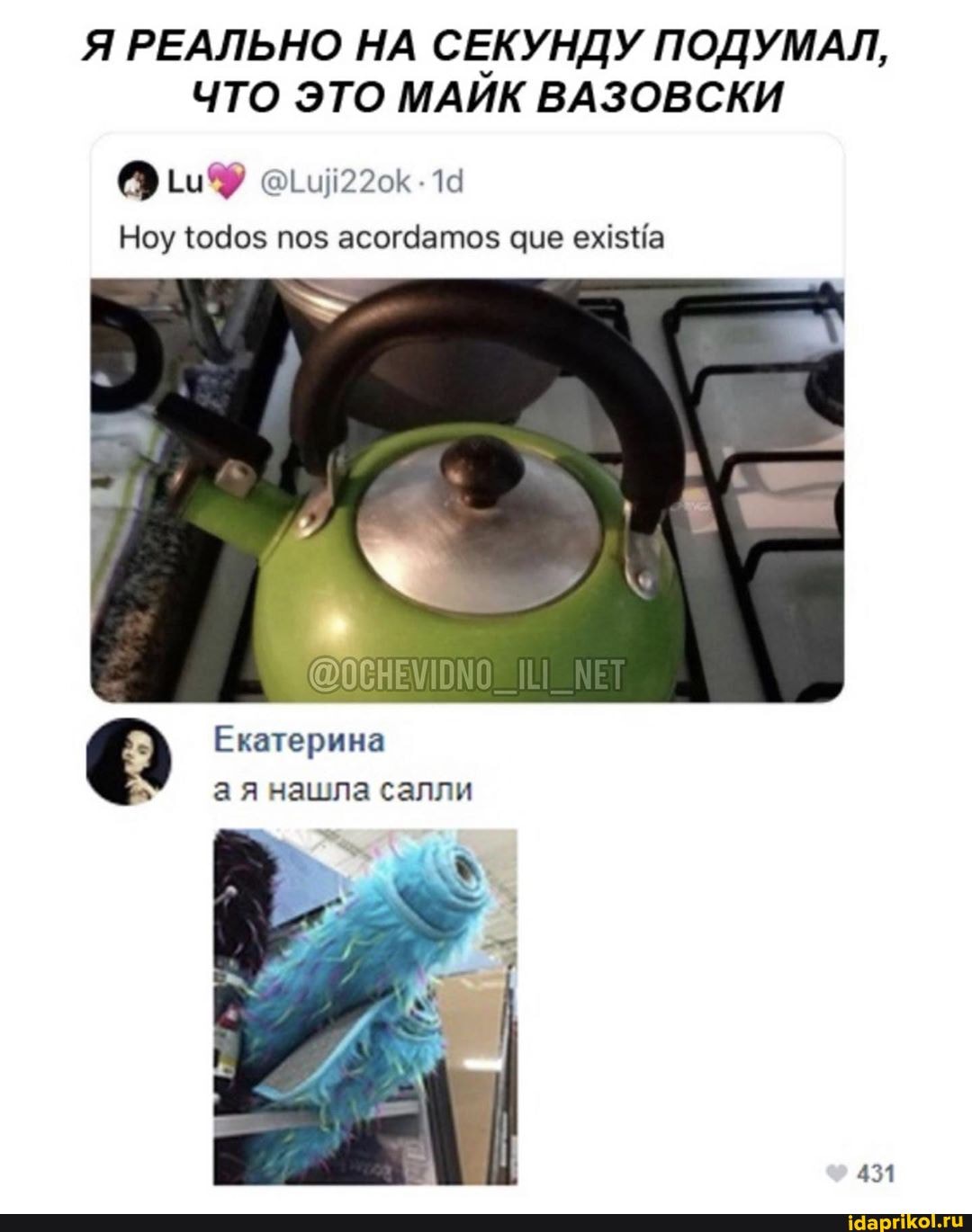 Я РЕАЛЬНО НА СЕКУНДУ ПОДУМАЛ,
ЧТО ЭТО МАИК ВАЗОВСКИ
Hoy todos nos acordamos que existia
Q Екатерина
а я нашла салли