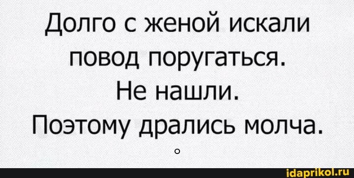 Долго с женой искали повод поругаться.
Не нашли.
Поэтому дрались молча.