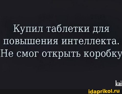 Купил таблетки для повышения интеллекта.
Не смог открыть коробку