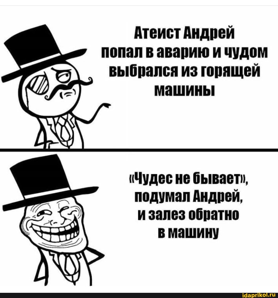 Атеист Андрей попал в аварию и чудом выбрался из горящей машины
Чудес не бывает, подумал Андрей, и залез обратно в машину