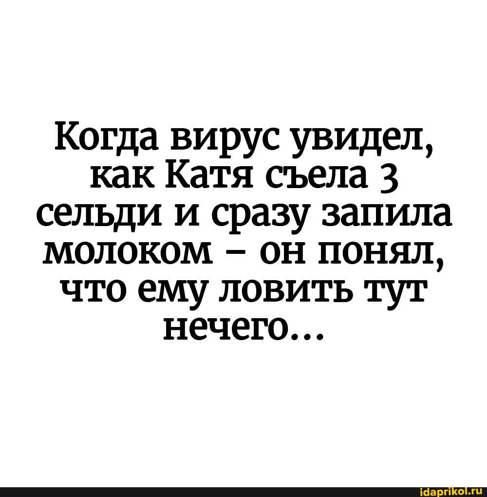 Когда вирус увидел, как Катя стела 3 сельди и сразу запила молоком - он понял, что ему ловить тут нечего...