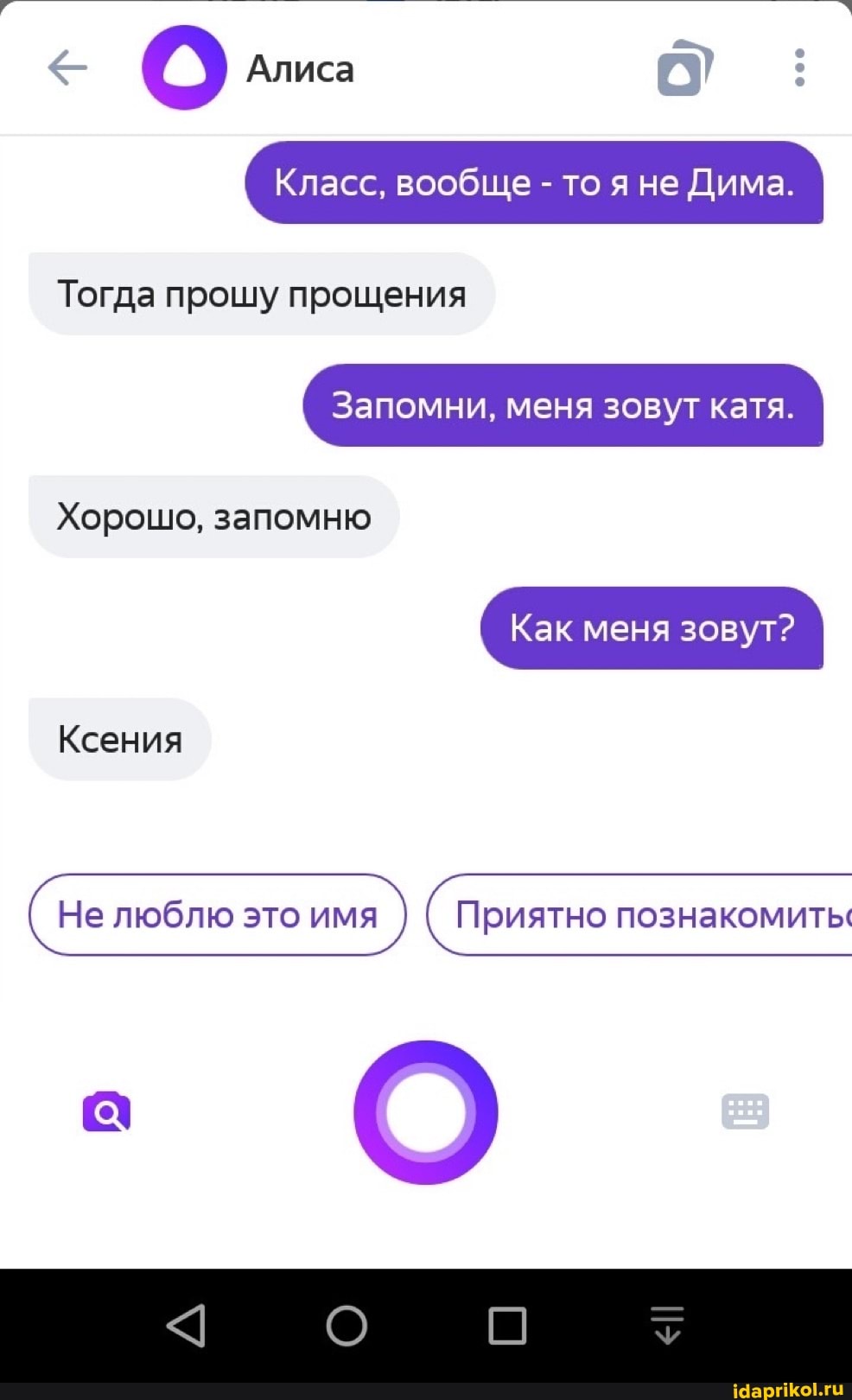 Алиса
Класс, вообще - то я не Дима.
Тогда прошу прощения
Запомни, меня зовут катя.
Хорошо, запомню
Как меня зовут?
Ксения
(не люблю это имя) ( Приятно познакомить: